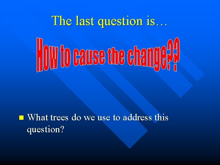 The last question is… n What trees do we use to address this question?