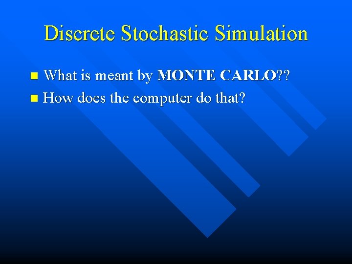 Discrete Stochastic Simulation What is meant by MONTE CARLO? ? n How does the