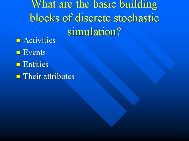 What are the basic building blocks of discrete stochastic simulation? Activities n Events n