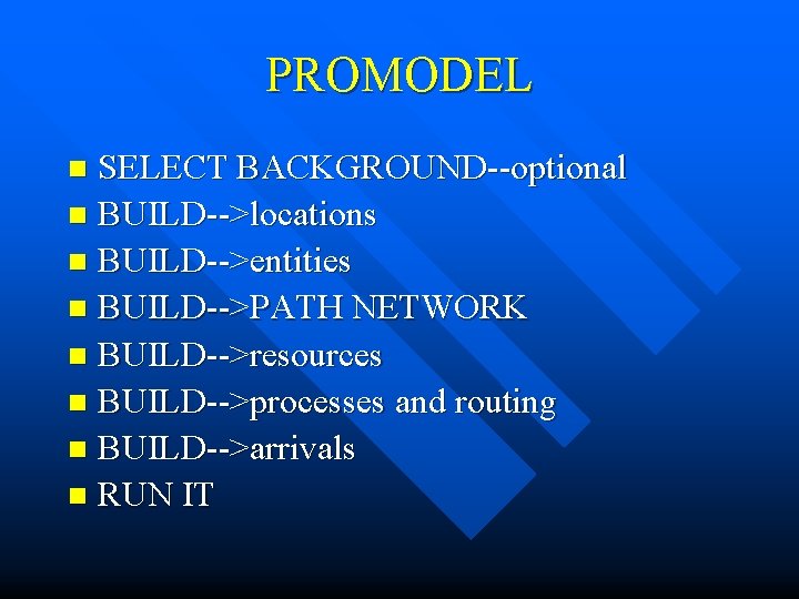 PROMODEL SELECT BACKGROUND--optional n BUILD-->locations n BUILD-->entities n BUILD-->PATH NETWORK n BUILD-->resources n BUILD-->processes