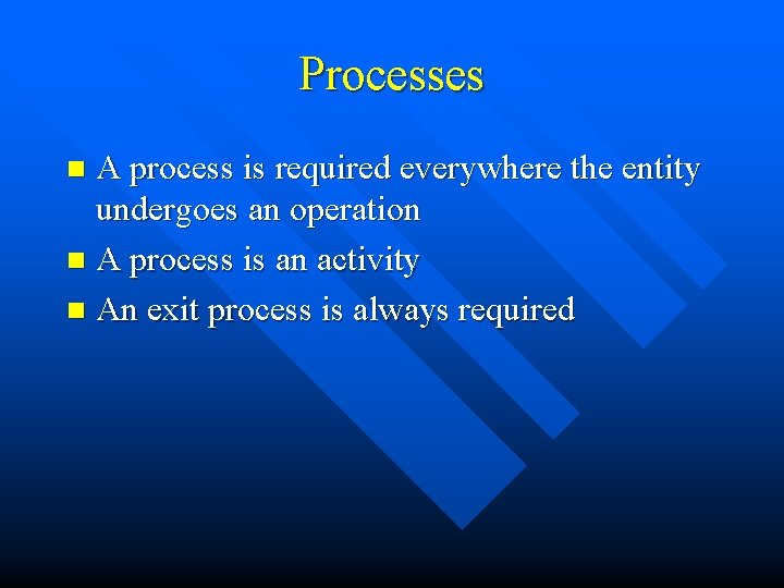 Processes A process is required everywhere the entity undergoes an operation n A process
