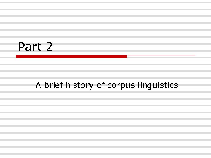 Part 2 A brief history of corpus linguistics 