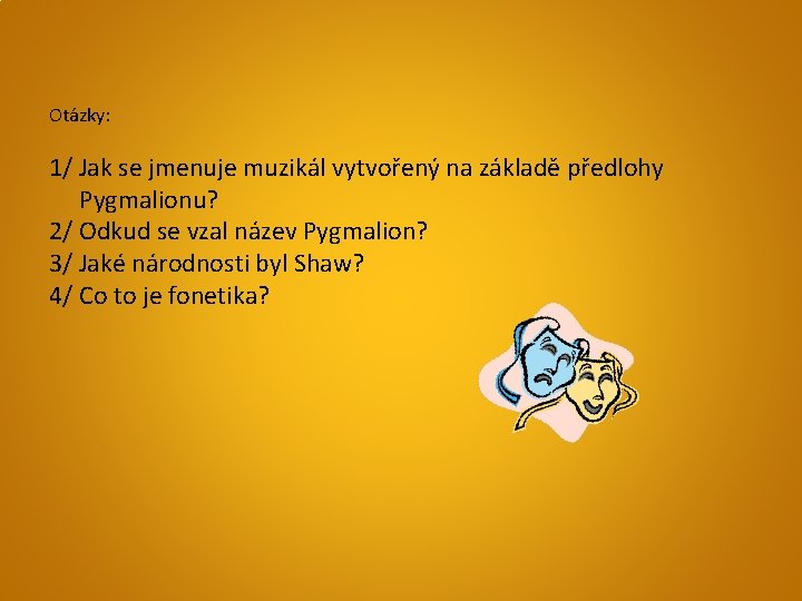 Otázky: 1/ Jak se jmenuje muzikál vytvořený na základě předlohy Pygmalionu? 2/ Odkud se