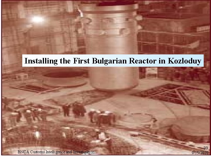 Installing the First Bulgarian Reactor in Kozloduy BNCA Customs Intelligence and Investigation 39 9/15/2020