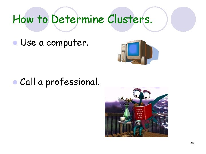 How to Determine Clusters. l Use a computer. l Call a professional. 44 