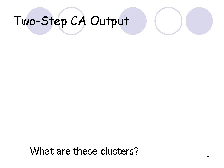 Two-Step CA Output What are these clusters? 50 