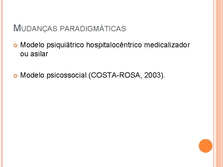 MUDANÇAS PARADIGMÁTICAS Modelo psiquiátrico hospitalocêntrico medicalizador ou asilar Modelo psicossocial (COSTA-ROSA, 2003). 