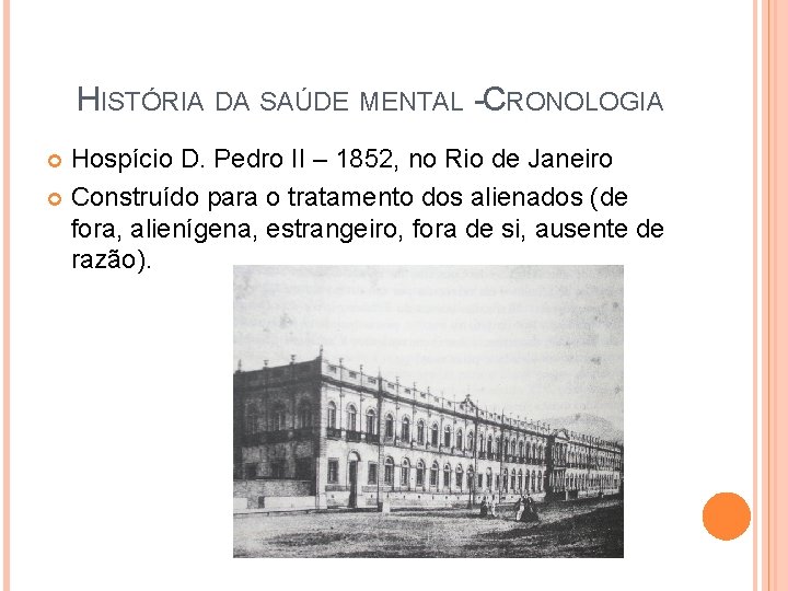 HISTÓRIA DA SAÚDE MENTAL - CRONOLOGIA Hospício D. Pedro II – 1852, no Rio