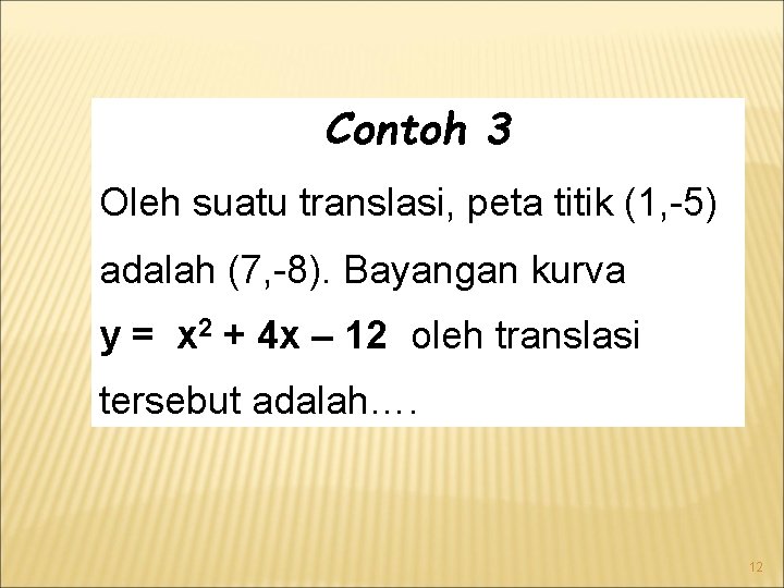 Contoh 3 Oleh suatu translasi, peta titik (1, -5) adalah (7, -8). Bayangan kurva