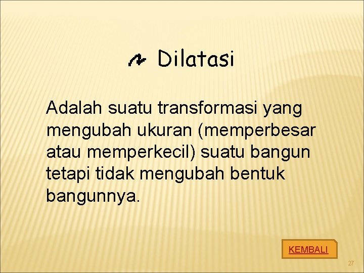 Dilatasi Adalah suatu transformasi yang mengubah ukuran (memperbesar atau memperkecil) suatu bangun tetapi tidak