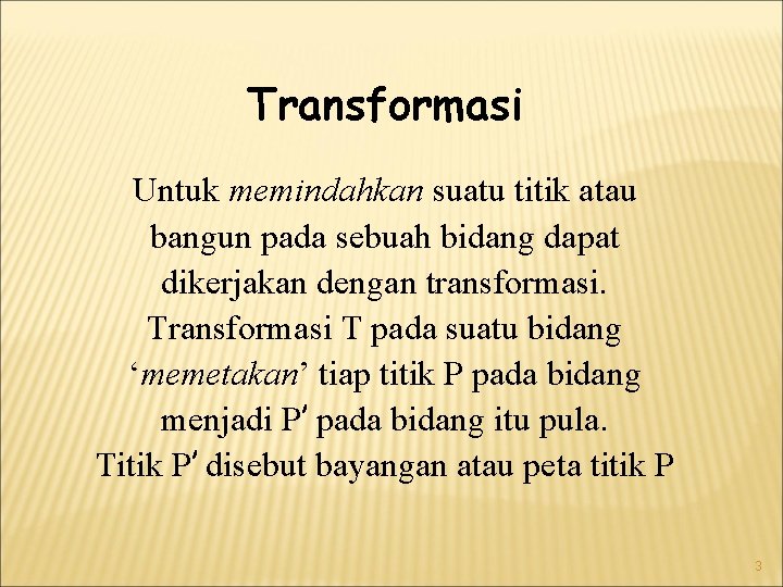 Transformasi Untuk memindahkan suatu titik atau bangun pada sebuah bidang dapat dikerjakan dengan transformasi.