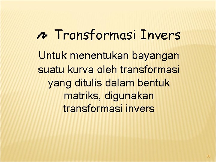 Transformasi Invers Untuk menentukan bayangan suatu kurva oleh transformasi yang ditulis dalam bentuk matriks,