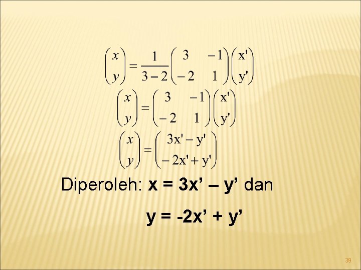 Diperoleh: x = 3 x’ – y’ dan y = -2 x’ + y’