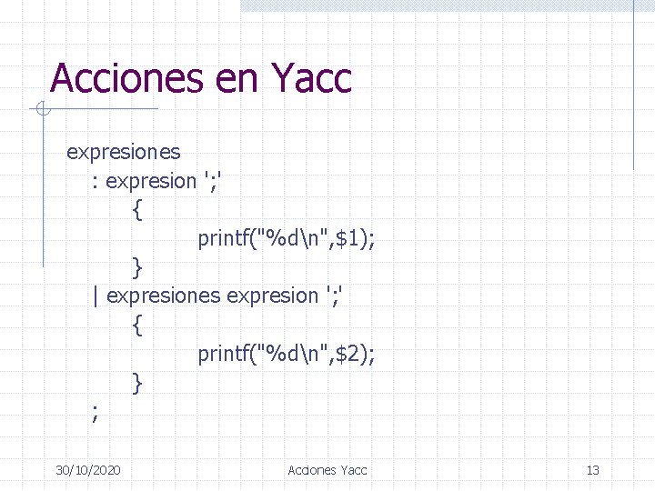 Acciones en Yacc expresiones : expresion '; ' { printf("%dn", $1); } | expresiones