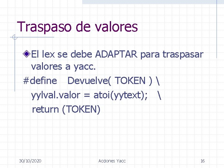 Traspaso de valores El lex se debe ADAPTAR para traspasar valores a yacc. #define