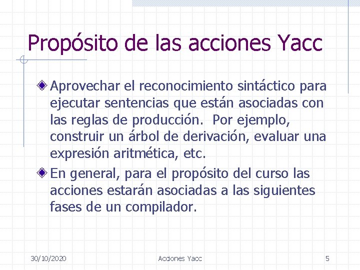 Propósito de las acciones Yacc Aprovechar el reconocimiento sintáctico para ejecutar sentencias que están