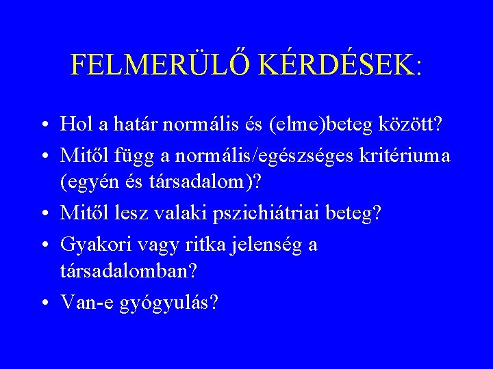 FELMERÜLŐ KÉRDÉSEK: • Hol a határ normális és (elme)beteg között? • Mitől függ a