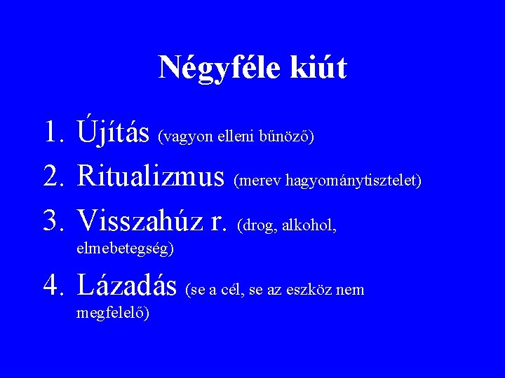 Négyféle kiút 1. Újítás (vagyon elleni bűnöző) 2. Ritualizmus (merev hagyománytisztelet) 3. Visszahúz r.