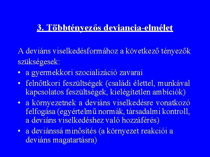 3. Többtényezős deviancia-elmélet A deviáns viselkedésformához a következő tényezők szükségesek: • a gyermekkori szocializáció