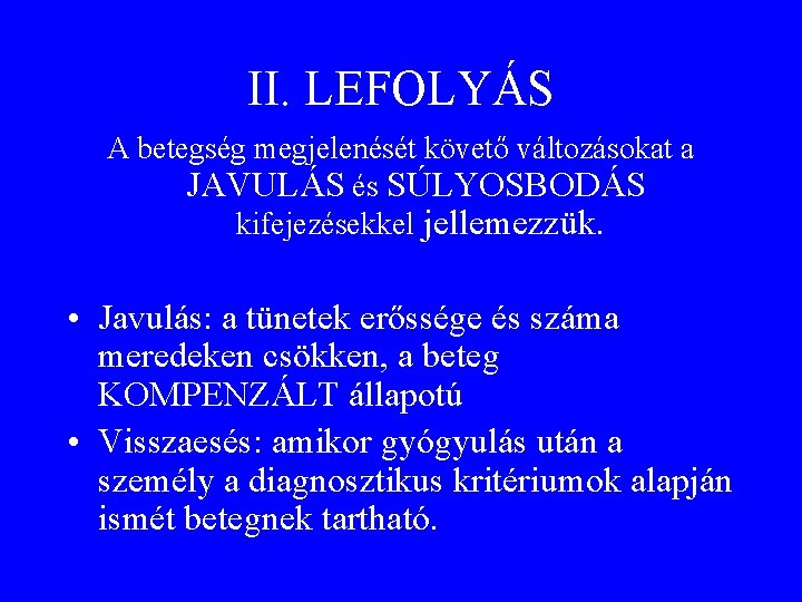 II. LEFOLYÁS A betegség megjelenését követő változásokat a JAVULÁS és SÚLYOSBODÁS kifejezésekkel jellemezzük. •