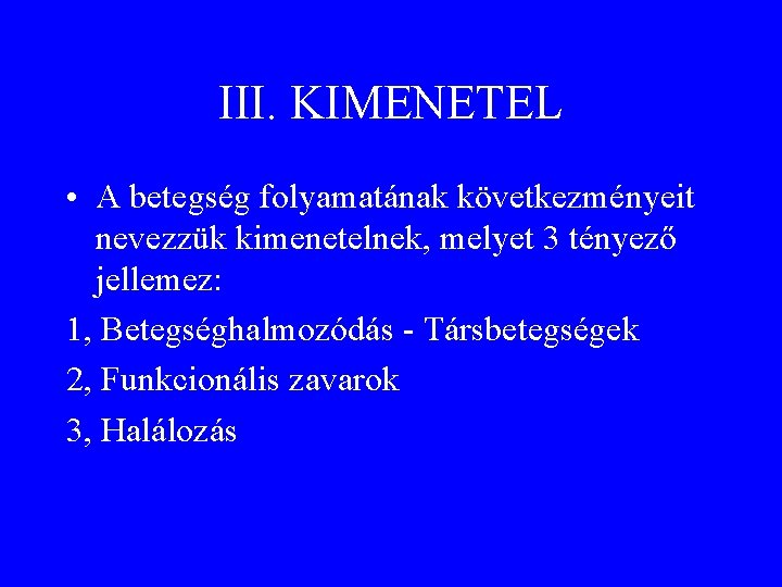 III. KIMENETEL • A betegség folyamatának következményeit nevezzük kimenetelnek, melyet 3 tényező jellemez: 1,