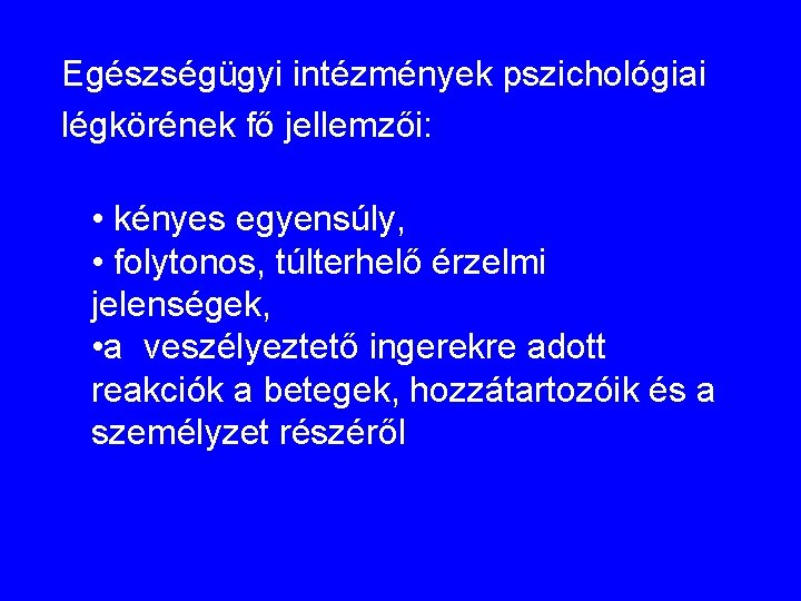 Egészségügyi intézmények pszichológiai légkörének fő jellemzői: • kényes egyensúly, • folytonos, túlterhelő érzelmi jelenségek,