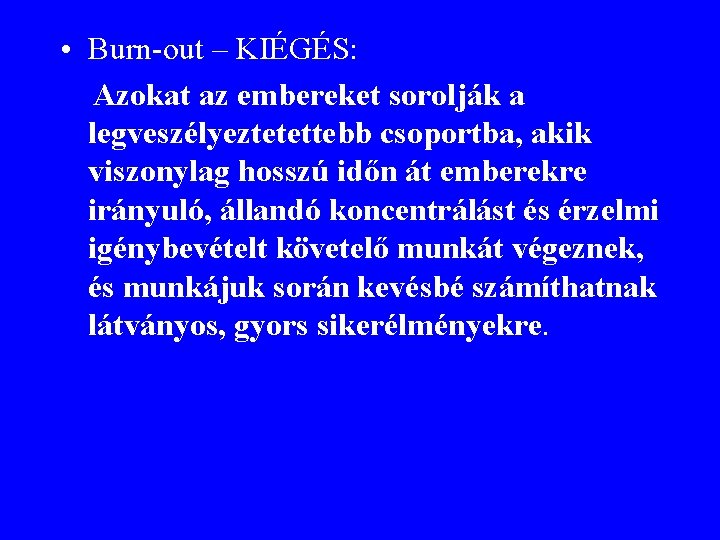  • Burn-out – KIÉGÉS: Azokat az embereket sorolják a legveszélyeztetettebb csoportba, akik viszonylag