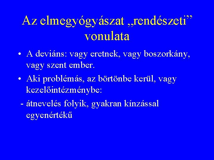 Az elmegyógyászat „rendészeti” vonulata • A deviáns: vagy eretnek, vagy boszorkány, vagy szent ember.