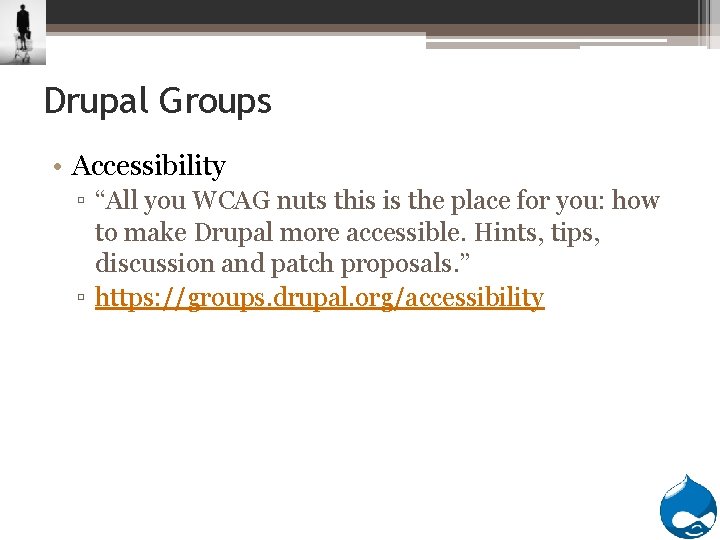 Drupal Groups • Accessibility ▫ “All you WCAG nuts this is the place for