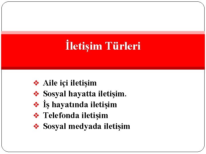 İletişim Türleri v v v Aile içi iletişim Sosyal hayatta iletişim. İş hayatında iletişim