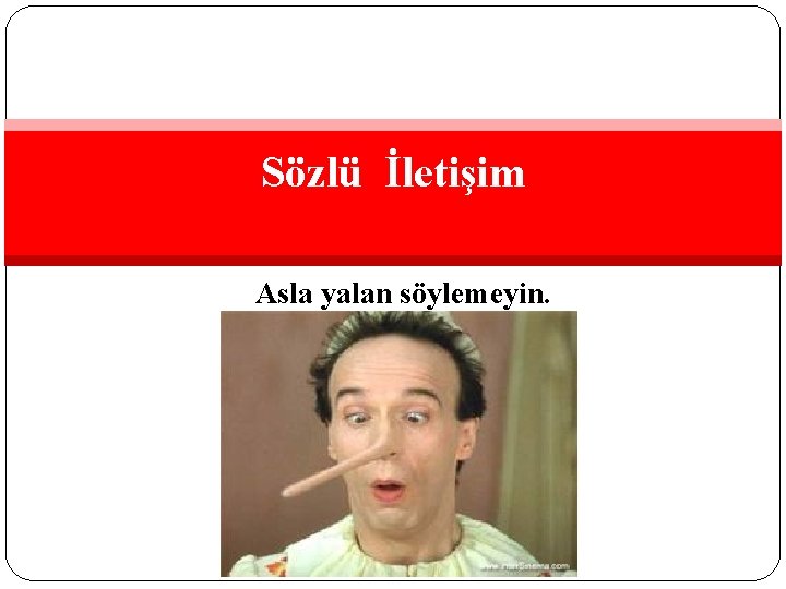 Sözlü İletişim Asla yalan söylemeyin. 