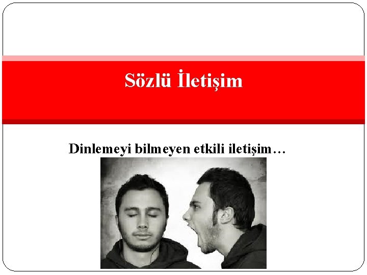 Sözlü İletişim Dinlemeyi bilmeyen etkili iletişim… 