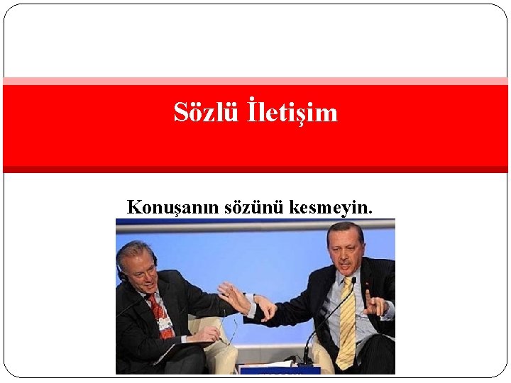 Sözlü İletişim Konuşanın sözünü kesmeyin. 