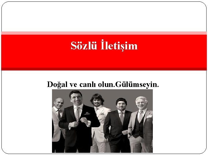 Sözlü İletişim Doğal ve canlı olun. Gülümseyin. 