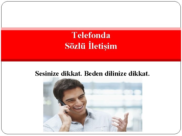 Telefonda Sözlü İletişim Sesinize dikkat. Beden dilinize dikkat. 