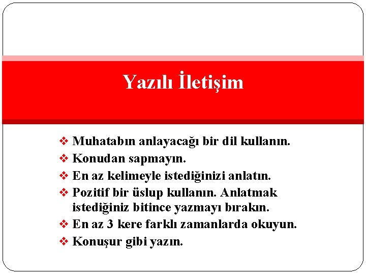 Yazılı İletişim Muhatabın anlayacağı bir dil kullanın. Konudan sapmayın. En az kelimeyle istediğinizi anlatın.