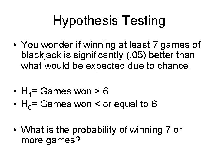 Hypothesis Testing • You wonder if winning at least 7 games of blackjack is