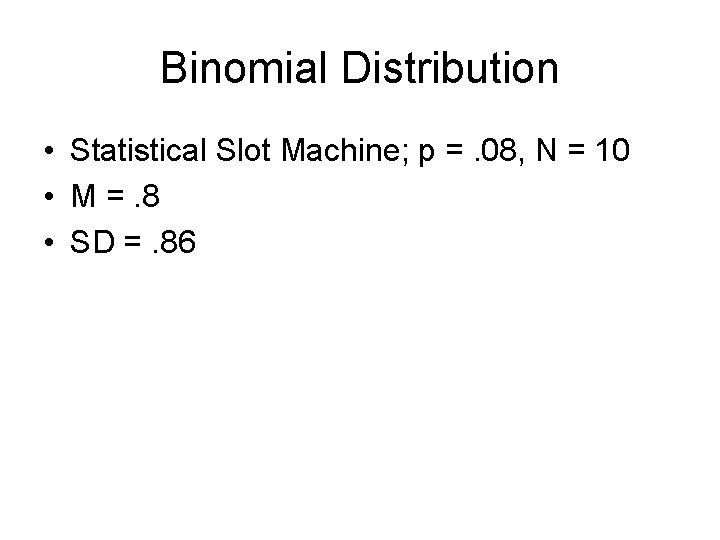 Binomial Distribution • Statistical Slot Machine; p =. 08, N = 10 • M