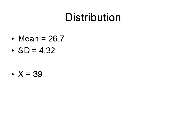 Distribution • Mean = 26. 7 • SD = 4. 32 • X =
