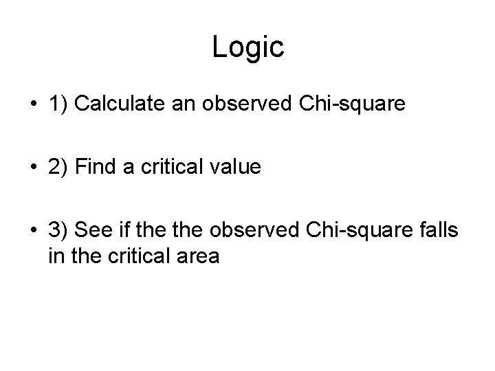 Logic • 1) Calculate an observed Chi-square • 2) Find a critical value •