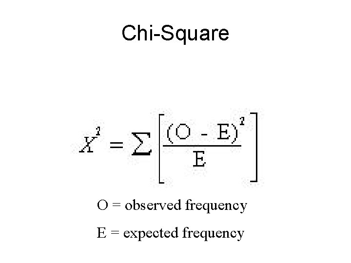 Chi-Square O = observed frequency E = expected frequency 