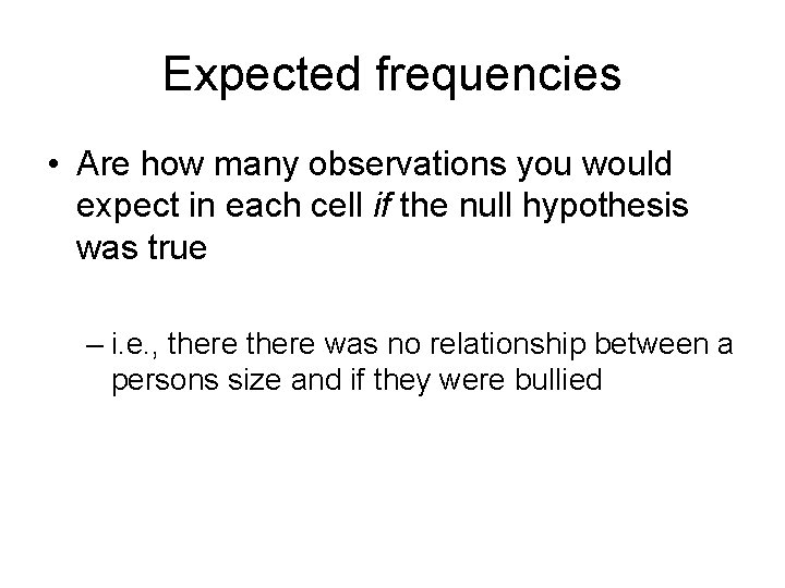 Expected frequencies • Are how many observations you would expect in each cell if