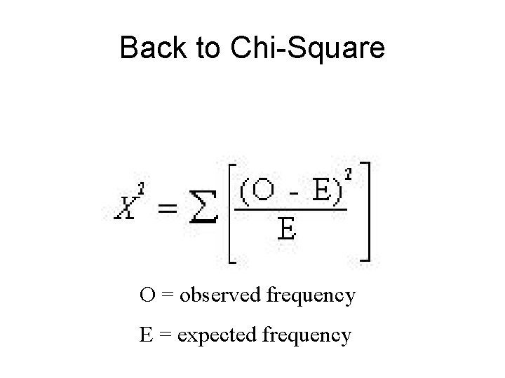 Back to Chi-Square O = observed frequency E = expected frequency 