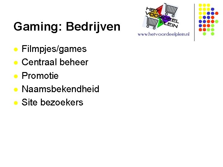 Gaming: Bedrijven l l l Filmpjes/games Centraal beheer Promotie Naamsbekendheid Site bezoekers 