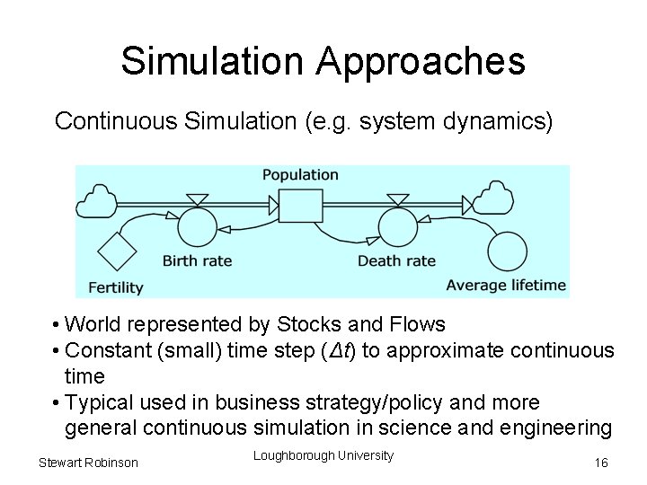 Simulation Approaches Continuous Simulation (e. g. system dynamics) • World represented by Stocks and