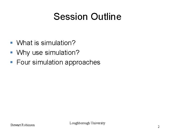 Session Outline § What is simulation? § Why use simulation? § Four simulation approaches