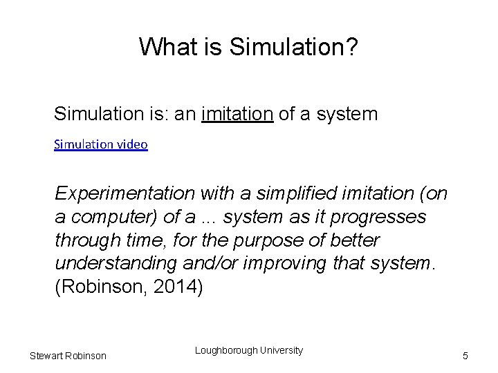 What is Simulation? Simulation is: an imitation of a system Simulation video Experimentation with