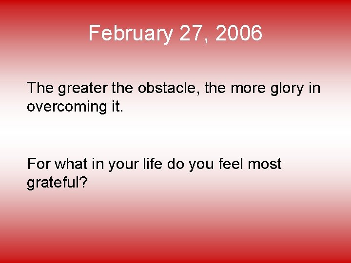 February 27, 2006 The greater the obstacle, the more glory in overcoming it. For