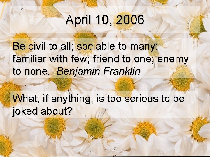 April 10, 2006 Be civil to all; sociable to many; familiar with few; friend