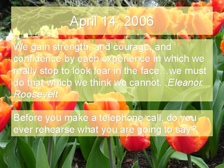 April 14, 2006 We gain strength, and courage, and confidence by each experience in